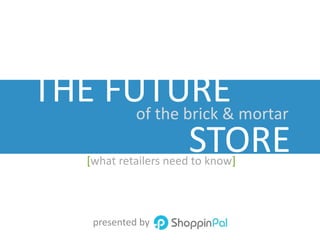 THE FUTURE
presented by
STORE
of the brick & mortar
[what retailers need to know]
 