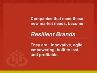 COLLABORATIVE ECONOMY
Companies that meet these
new market needs, become
Resilient Brands
They are: innovative, agile,
emp...