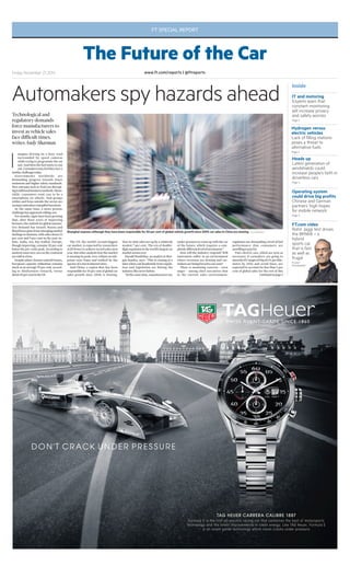 FT SPECIAL REPORT 
The Future of the Car 
www.ft.com/Friday November 21 2014 reports | @ftreports 
Inside 
IT and motoring 
Experts warn that 
constant monitoring 
will increase privacy 
and safety worries 
Page 2 
Hydrogen versus 
electric vehicles 
Lack of filling stations 
poses a threat to 
alternative fuels 
Page 2 
Heads up 
Latest generation of 
windshields could 
increase people’s faith in 
driverless cars 
Page 3 
Operating system 
could drive big profits 
Chinese and German 
partners’ high hopes 
for mobile network 
Page 4 
Automakers spy hazards ahead 
I magine driving on a busy road 
surrounded by speed cameras 
while trying to programme the sat 
nav.And then the fuel starts to run 
out.Carmakersmayfeel theyface a 
similar challenge today. 
Governments worldwide are 
demanding progress towards lower 
emissions and higher safety standards. 
Newentrants such as Tesla are disrupt-ing 
traditionalbusinessmethods.Mean-while, 
consumers want cars to be a 
smartphone on wheels. And groups 
within and fromoutside the sector are 
racing tointroduceautopilot functions. 
At the same time, a more prosaic 
challengehasappeared: selling cars. 
Formonths, signs have been growing 
that, after three years of improving 
fortunes, the outlookfor global automo-tive 
demand has turned. Russia and 
Brazil have gone fromemergingmarket 
darlings to demons, with sales down 13 
per cent and 9 per cent in the year-to-date. 
India, too, has stalled. Europe, 
though improving, remains 20 per cent 
below the pre-crisis peak. According to 
analystsmostnewcars onthe continent 
are soldataloss. 
Despite plant closures and job losses, 
European capacity utilisation remains 
stuck at an average 70 per cent, accord-ing 
to AlixPartners research, versus 
about92per cent intheUS. 
The US, the world’s second-biggest 
carmarket, is expected by researchers 
at JDPower to achieve record sales next 
year. But other analysts fear themarket 
is nearing its peak, over-reliant on sub-prime 
auto loans and stalked by the 
spectreofarise ininterest rates. 
And China, a region that has been 
responsible for 50 per cent of global car 
sales growth since 2009, is slowing. 
Year-to-date sales are up by a relatively 
modest 7 per cent. The era of double-digit 
expansionintheworld’s largest car 
market seemsover. 
HaraldHendrikse, an analyst atMor-gan 
Stanley, says: “This is coming at a 
timewhen cost headwinds fromregula-tion 
and legislation are hitting the 
industrylikeneverbefore. 
“At the same time,manufacturers are 
under pressure to come upwith the car 
of the future, which requires a com-pletelydifferent 
levelof investment.” 
How will the industry respond?Will 
innovation suffer in an environment 
where revenues are slowing and car-makersarebeing 
forcedtocut costs? 
There is mounting concern – even 
anger – among chief executives that 
in the current sales environment, 
Technological and 
regulatory demands 
force manufacturers to 
invest as vehicle sales 
face difficult times, 
writes Andy Sharman 
regulators are demanding a level of fuel 
performance that consumers are 
unwilling topayfor. 
Pure electric cars, which are seen as 
necessary if carmakers are going to 
meet theEUtargetof95gofCO2perkilo-metre 
by 2021 and avoid fines, are 
expected to account for less than 1 per 
cent of global sales for the rest of this 
Continuedonpage3 
FT.com video 
Rohit Jaggi test drives 
the BMWi8 – a 
hybrid 
sports car 
that is fast 
as well as 
frugal 
ft.com/ 
futurespeed 
Shanghai express: although they have been responsible for 50 per cent of global vehicle growth since 2009, car sales in China are slowing – Aly Song/Reuters 
 