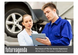 The	
  Future	
  of	
  The	
  Auto	
  Service	
  Experience	
  
28	
  O	
  ct	
  2013	
  |	
  Tim	
  Jones	
  |	
  Charlie	
  Curson	
  

 