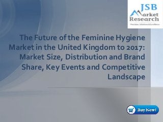 The Future of the Feminine Hygiene
Market in the United Kingdom to 2017:
Market Size, Distribution and Brand
Share, Key Events and Competitive
Landscape
 