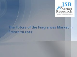 The Future of the Fragrances Market in
France to 2017
 