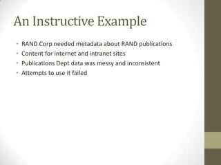 An Instructive ExampleRAND Corp needed metadata about RAND publicationsContent for internet and intranet sitesPublications Dept data was messy and inconsistentAttempts to use it failed