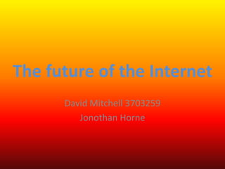 The future of the Internet
      David Mitchell 3703259
         Jonothan Horne
 