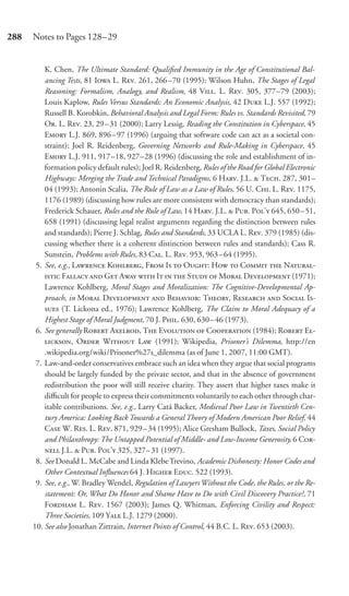 288   Notes to Pages 128–29


          K. Chen, The Ultimate Standard: Qualiﬁed Immunity in the Age of Constitutional Bal-
          ancing Tests, 81 I L. R. 261, 266 –70 (1995); Wilson Huhn, The Stages of Legal
          Reasoning: Formalism, Analogy, and Realism, 48 V. L. R. 305, 377–79 (2003);
          Louis Kaplow, Rules Versus Standards: An Economic Analysis, 42 D L.J. 557 (1992);
          Russell B. Korobkin, Behavioral Analysis and Legal Form: Rules vs. Standards Revisited, 79
          O. L. R. 23, 29 – 31 (2000); Larry Lessig, Reading the Constitution in Cyberspace, 45
          E L.J. 869, 896 – 97 (1996) (arguing that software code can act as a societal con-
          straint); Joel R. Reidenberg, Governing Networks and Rule-Making in Cyberspace, 45
          E L.J. 911, 917–18, 927–28 (1996) (discussing the role and establishment of in-
          formation policy default rules); Joel R. Reidenberg, Rules of the Road for Global Electronic
          Highways: Merging the Trade and Technical Paradigms, 6 H. J.L.  T. 287, 301–
          04 (1993); Antonin Scalia, The Rule of Law as a Law of Rules, 56 U. C. L. R. 1175,
          1176 (1989) (discussing how rules are more consistent with democracy than standards);
          Frederick Schauer, Rules and the Rule of Law, 14 H. J.L.  P. P’ 645, 650–51,
          658 (1991) (discussing legal realist arguments regarding the distinction between rules
          and standards); Pierre J. Schlag, Rules and Standards, 33 UCLA L. R. 379 (1985) (dis-
          cussing whether there is a coherent distinction between rules and standards); Cass R.
          Sunstein, Problems with Rules, 83 C. L. R. 953, 963 – 64 (1995).
       5. See, e.g., L K, F I  O: H  C  N-
           F  G A  I   S  M D (1971);
          Lawrence Kohlberg, Moral Stages and Moralization: The Cognitive-Developmental Ap-
          proach, in M D  B: T, R  S I-
           (T. Lickona ed., 1976); Lawrence Kohlberg, The Claim to Moral Adequacy of a
          Highest Stage of Moral Judgment, 70 J. P. 630, 630 – 46 (1973).
       6. See generally R A, T E  C (1984); R E-
          , O W L (1991); Wikipedia, Prisoner’s Dilemma, http://en
          .wikipedia.org/wiki/Prisoner%27s_dilemma (as of June 1, 2007, 11:00 GMT).
       7. Law-and-order conservatives embrace such an idea when they argue that social programs
          should be largely funded by the private sector, and that in the absence of government
          redistribution the poor will still receive charity. They assert that higher taxes make it
          diﬃcult for people to express their commitments voluntarily to each other through char-
          itable contributions. See, e.g., Larry Catá Backer, Medieval Poor Law in Twentieth Cen-
          tury America: Looking Back Towards a General Theory of Modern American Poor Relief, 44
          C W. R. L. R. 871, 929 – 34 (1995); Alice Gresham Bullock, Taxes, Social Policy
          and Philanthropy: The Untapped Potential of Middle- and Low-Income Generosity, 6 C-
           J.L.  P. P’ 325, 327– 31 (1997).
       8. See Donald L. McCabe and Linda Klebe Trevino, Academic Dishonesty: Honor Codes and
          Other Contextual Inﬂuences 64 J. H E. 522 (1993).
       9. See, e.g., W. Bradley Wendel, Regulation of Lawyers Without the Code, the Rules, or the Re-
          statement: Or, What Do Honor and Shame Have to Do with Civil Discovery Practice?, 71
          F L. R. 1567 (2003); James Q. Whitman, Enforcing Civility and Respect:
          Three Societies, 109 Y L.J. 1279 (2000).
      10. See also Jonathan Zittrain, Internet Points of Control, 44 B.C. L. R. 653 (2003).
 