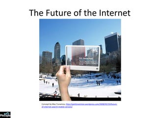 The Future of the Internet,[object Object],Concept by Mac Funamizu, http://petitinvention.wordpress.com/2008/02/10/future-of-internet-search-mobile-version/,[object Object]