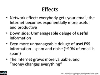 Effects<br />Network effect: everybody gets your email; the Internet becomes exponentially more useful and productive<br /...