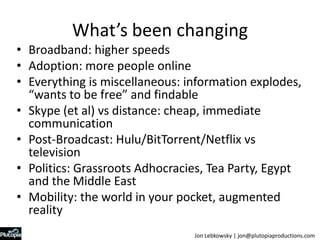 What’s been changing<br />Broadband: higher speeds<br />Adoption: more people online<br />Everything is miscellaneous: inf...