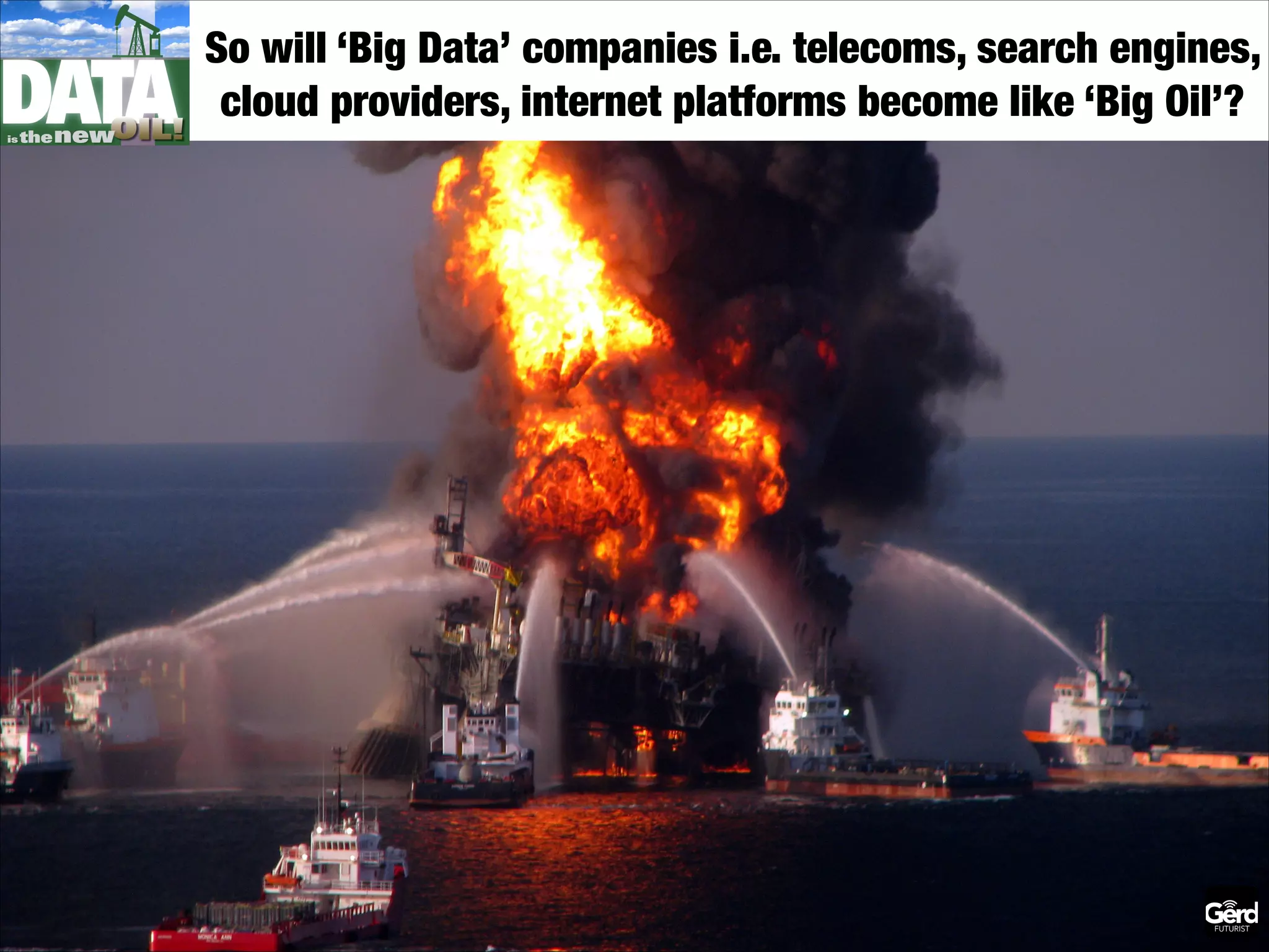 So will ‘Big Data’ companies i.e. telecoms, search engines,
cloud providers, internet platforms become like ‘Big Oil’?

 