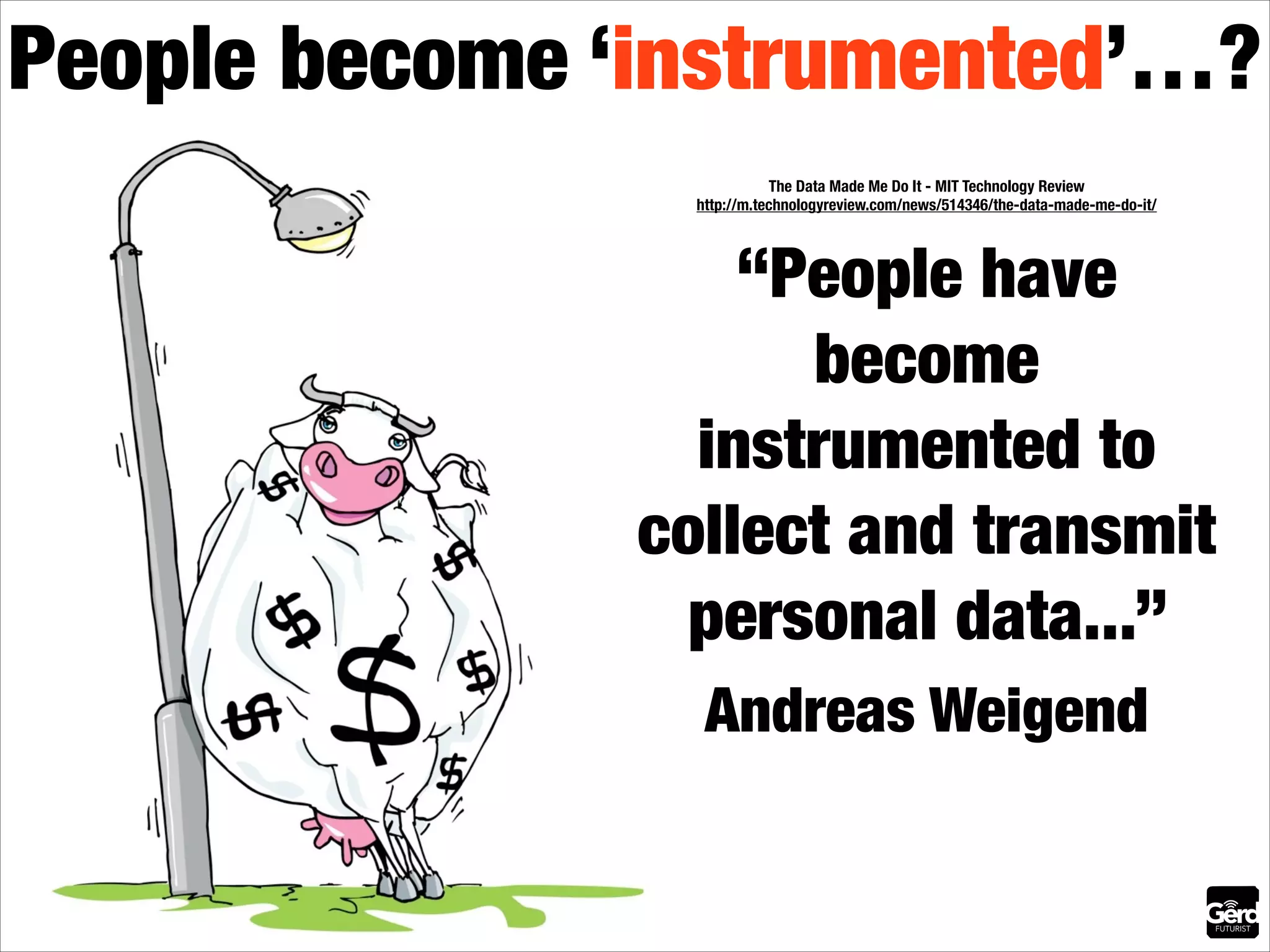 People become ‘instrumented’…?
The Data Made Me Do It - MIT Technology Review 
http://m.technologyreview.com/news/514346/the-data-made-me-do-it/

“People have
become
instrumented to
collect and transmit
personal data...”
Andreas Weigend

 