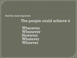And the most important The people could achieve it Wherever Whenever However Whatever Whoever 