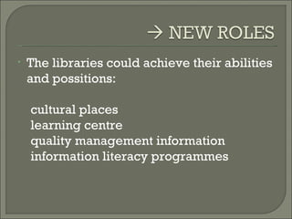 The libraries could achieve their abilities and possitions: cultural places learning centre quality management information information literacy programmes 