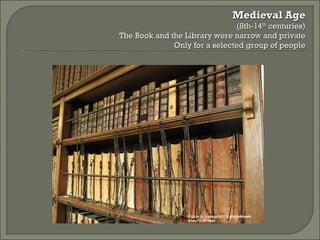 Picture by  traceyp3031's photostream from Flickr.com Medieval Age (8th-14 th  centuries) The Book and the Library were narrow and private Only for a selected group of people 