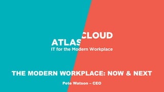 THE MODERN WORKPLACE: NOW & NEXT
Pete Watson – CEO
 