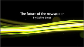The future of the newspaper By Eveline Smet 
