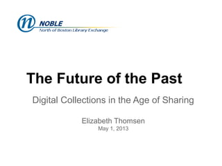 The Future of the Past
Digital Collections in the Age of Sharing
Elizabeth Thomsen
May 1, 2013
 