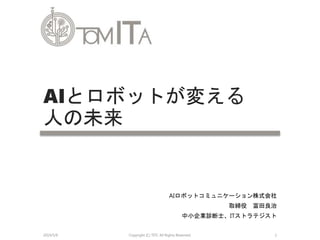 AIロボットコミュニケーション株式会社
取締役 富田良治
中小企業診断士、ITストラテジスト
AIとロボットが変える
人の未来
2019/5/6 Copyright (C) TITC All Rights Reserved. 1
 