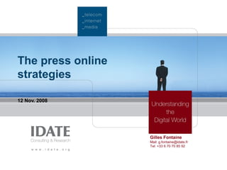 The press online
strategies
12 Nov. 2008
Gilles Fontaine
Mail: g.fontaine@idate.fr
Tel: +33 6 70 70 85 92
 