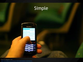 Simple




Photo by Stephen Carr
http://www.flickr.com/photos/41894168836@N01/482422510/
 