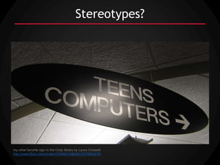 Stereotypes?




my other favorite sign in the Cody library by Laura Crossett
http://www.flickr.com/photos/75498414@N00/3579802678/
 