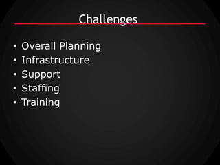 Challenges

•   Overall Planning
•   Infrastructure
•   Support
•   Staffing
•   Training
 