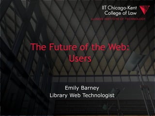 The Future of the Web:
        Users

          Emily Barney
    Library Web Technologist
 
