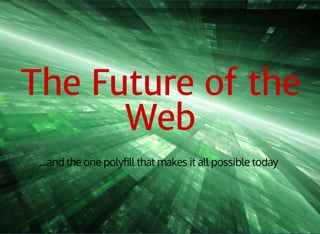 The Future of the 
Web 
...and the one polyfill that makes it all possible today 
 
