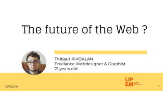 The future of the Web ?
Thibaut RIVOALAN
Freelance Webdesigner & Graphist
21 years old
112/17/2016
 