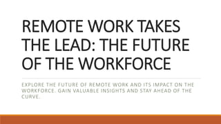 REMOTE WORK TAKES
THE LEAD: THE FUTURE
OF THE WORKFORCE
EXPLORE THE FUTURE OF REMOTE WORK AND ITS IMPACT ON THE
WORKFORCE. GAIN VALUABLE INSIGHTS AND STAY AHEAD OF THE
CURVE.
 