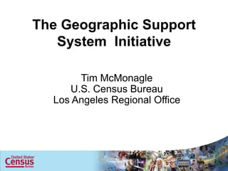 The Geographic Support
   System Initiative

       Tim McMonagle
     U.S. Census Bureau
  Los Angeles Regional Office
 