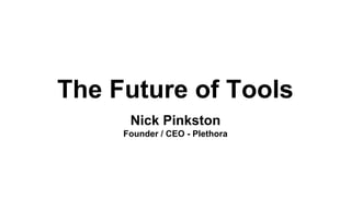 The Future of Tools
Nick Pinkston
Founder / CEO - Plethora
 