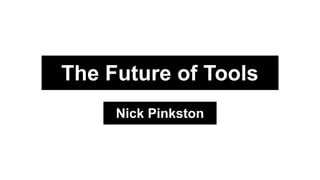 The Future of Tools
Nick Pinkston
 