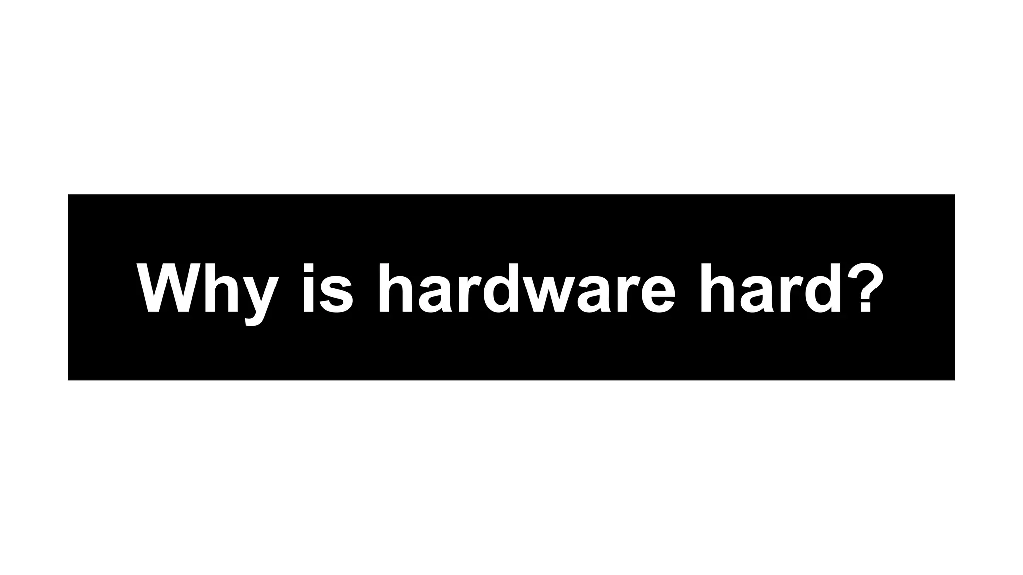 Why is hardware hard?