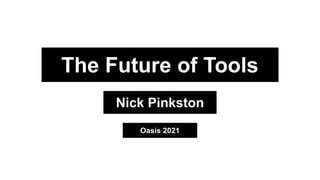 The Future of Tools
Nick Pinkston
Oasis 2021
 