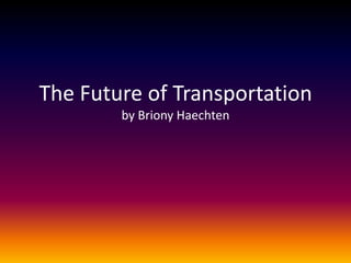 The Future of Transportation
        by Briony Haechten
 
