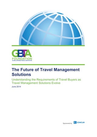 The Future of Travel Management
Solutions
Understanding the Requirements of Travel Buyers as
Travel Management Solutions Evolve
June 2014
Sponsored by:
 