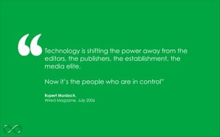 ‘‘Technology is shifting the power away from the
editors, the publishers, the establishment, the
media elite.
!
Now it’s t...