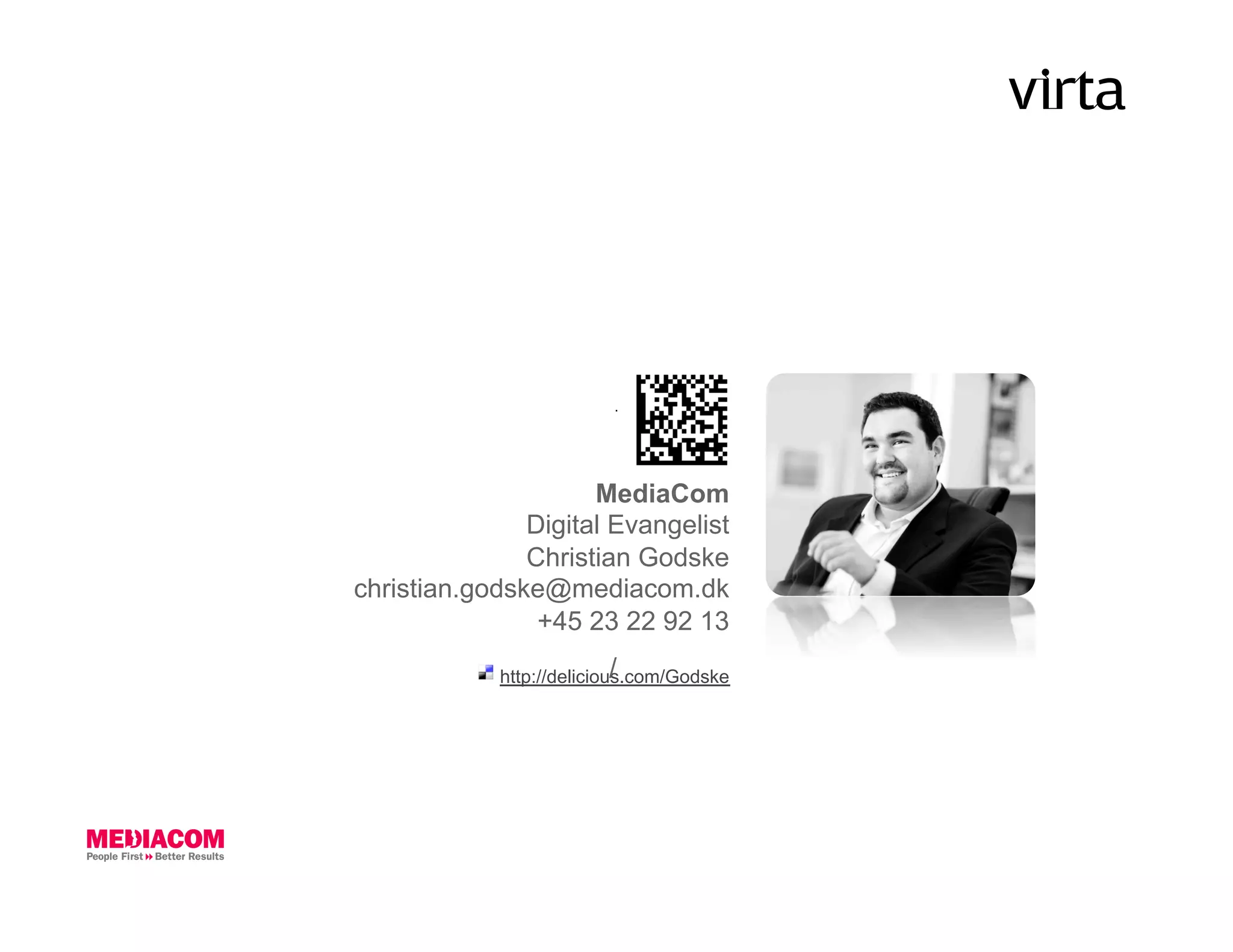 MediaCom
               Digital Evangelist
               Christian Godske
christian.godske@mediacom.dk
                +45 23 22 92 13
                           /
            http://delicious.com/Godske
 