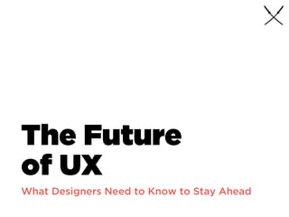 The Future
of UX
What Designers Need to Know to Stay Ahead
 