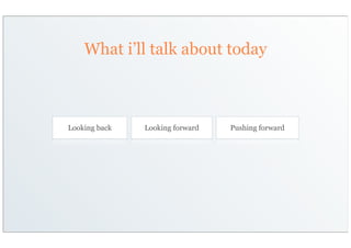 What i’ll talk about today



Looking back   Looking forward   Pushing forward
 
