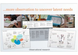 ...more observation to uncover latent needs




                Observational research
 