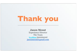 Thank you
    Jason Mesut
    Experience Director
        The Team
            jasonmesut
  jasonmesut@gmail.com
 