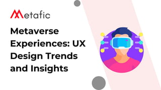 Metaverse
Experiences: UX
Design Trends
and Insights
 