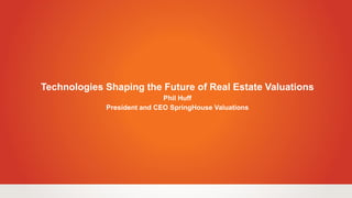 Technologies Shaping the Future of Real Estate Valuations
Phil Huff
President and CEO SpringHouse Valuations
 