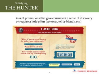 Satisfying
THE HUNTER
   invent promotions that give consumers a sense of discovery
   or require a little effort (contests, tell-a-friends, etc.)




                            67
 