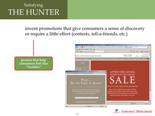 Satisfying
THE HUNTER
     invent promotions that give consumers a sense of discovery
     or require a little effort (contests, tell-a-friends, etc.)




   promos that help
  consumers feel like
      “insiders”




                              69
 