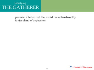 Satisfying
THE GATHERER
    promise a better real life; avoid the untrustworthy
    fantasyland of aspiration




                              72
 