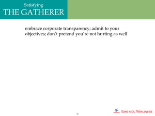 Satisfying
THE GATHERER
    embrace corporate transparency; admit to your
    objectives; don’t pretend you’re not hurting as well




                              85
 