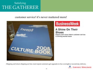 Satisfying
THE GATHERER
             customer service! it’s never mattered more!




 Shipping and return shipping are free; most repeat customers get upgrades to free overnight or second-day delivery.

                                                          92
 