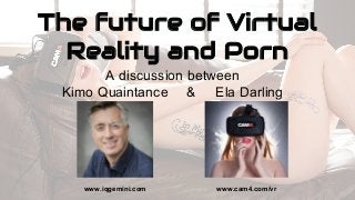 The future of Virtual
Reality and Porn
A discussion between
Kimo Quaintance & Ela Darling
www.iqgemini.com www.cam4.com/vr
 